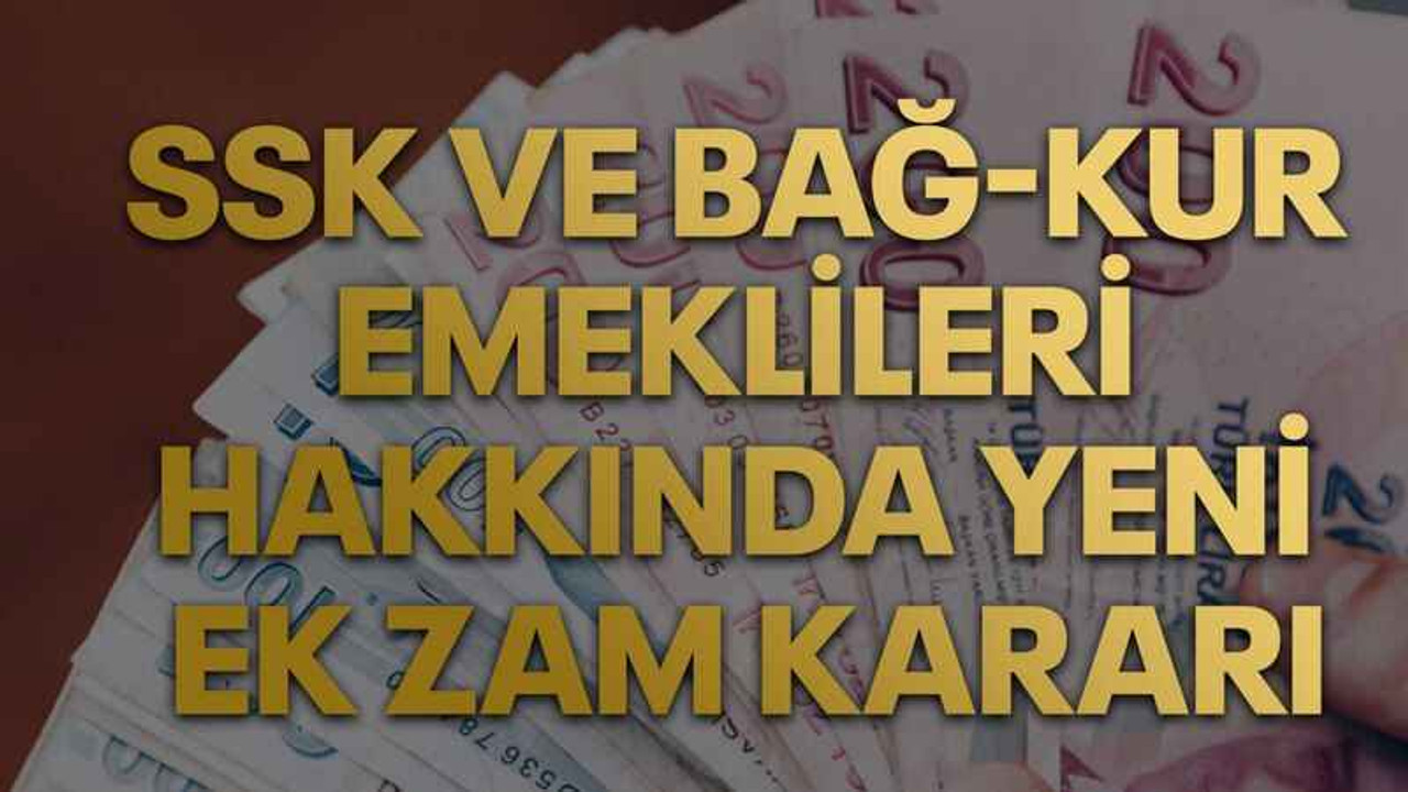 SSK ve Bağ-Kur emeklileri hakkında yeni ek zam kararı